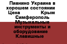 Пианино Украина в хорошем состоянии › Цена ­ 10 000 - Крым, Симферополь Музыкальные инструменты и оборудование » Клавишные   